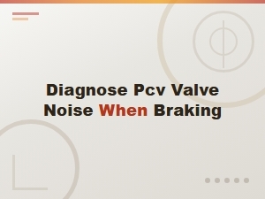Diagnosing Pcv Valve Noise When Braking: Causes and Solutions