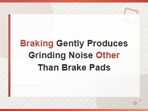 Other Causes of Grinding Noise When Braking Gently