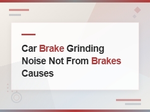 What Causes Grinding Noise If It's Not Your Brakes
